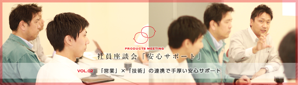 社員座談会「顧客課題解決」VOL.2 「営業」×「技術」の連携で手厚い安心サポート