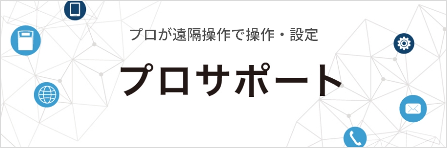 プロが遠隔操作で操作・設定プロサポート